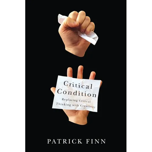 Critical Condition: Replacing Critical Thinking with Creativity - Paperback