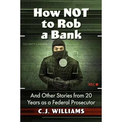 How Not to Rob a Bank: And Other Stories from 20 Years as a Federal Prosecutor - Paperback