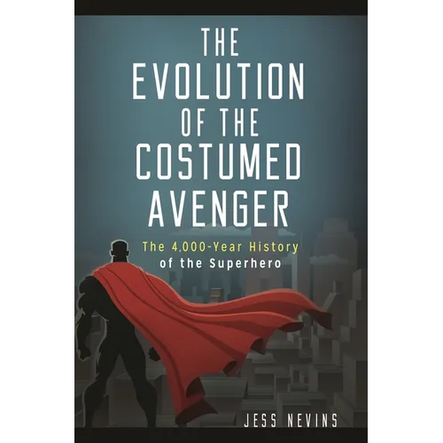 The Evolution of the Costumed Avenger: The 4,000-Year History of the Superhero - Hardcover