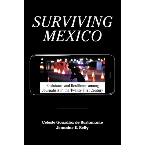 Surviving Mexico: Resistance and Resilience among Journalists in the Twenty-first Century - Hardcover
