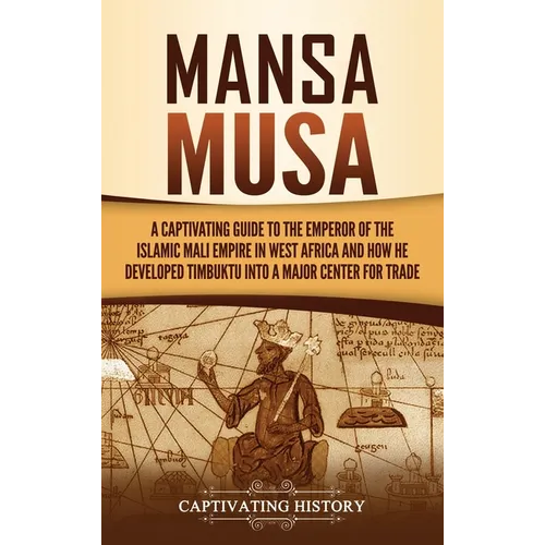 Mansa Musa: A Captivating Guide to the Emperor of the Islamic Mali Empire in West Africa and How He Developed Timbuktu into a Major Center for Trade - Hardcover