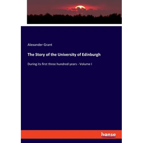The Story of the University of Edinburgh: During its first three hundred years - Volume I - Paperback