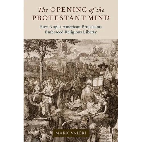 The Opening of the Protestant Mind: How Anglo-American Protestants Embraced Religious Liberty - Hardcover