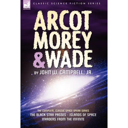 Arcot, Morey & Wade: the Complete, Classic Space Opera Series-The Black Star Passes, Islands of Space, Invaders from the Infinite - Hardcover