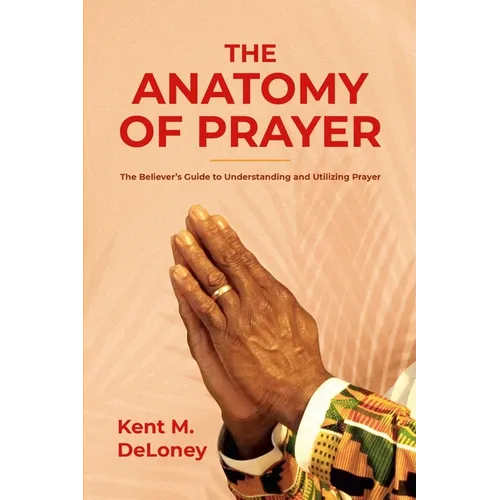 The Anatomy of Prayer: The Believer's Guide to Understanding and Utilizing Prayer - Paperback
