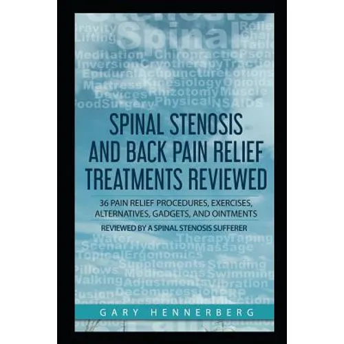 Spinal Stenosis and Back Pain Relief Treatments Reviewed: 36 Pain Relief Procedures, Exercises, Alternatives, Gadgets, and Ointments Reviewed by a Spi - Paperback