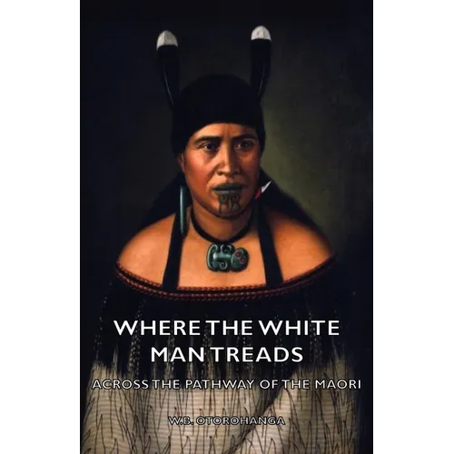 Where the White Man Treads - Across the Pathway of the Maori - Paperback