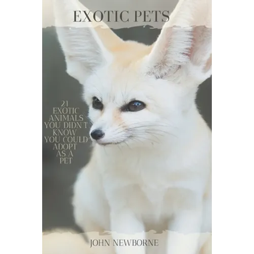 Exotic Pets: 21 Exotic Animals You Didn't Know You Could Adopt as a Pet: (A variety of rare and cute species of reptiles, mammals, - Paperback