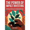 The Power of Impact Investing: A Guidebook For Strategies, Sectors, Sustainable Development Goals, Social Entrepreneurship, Corporate Social Responsib - Paperback