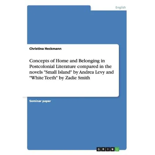 Concepts of Home and Belonging in Postcolonial Literature compared in the novels "Small Island" by Andrea Levy and "White Teeth" by Zadie Smith - Paperback
