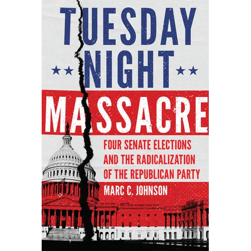Tuesday Night Massacre: Four Senate Elections and the Radicalization of the Republican Party - Paperback