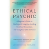 The Ethical Psychic: A Beginner's Guide to Healing with Integrity, Avoiding Unethical Encounters, and Using Your Gifts for Good - Paperback