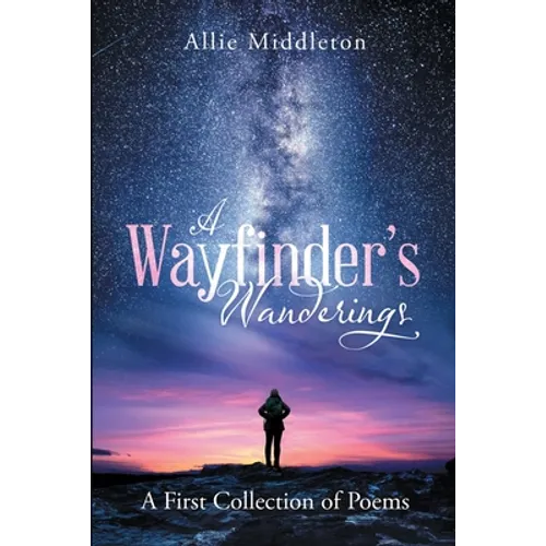 A Wayfinder's Wanderings: A First Collection of Poems: A First Collection of Poems - Paperback