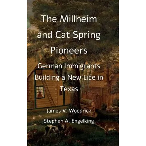 The Millheim and Cat Spring Pioneers: German Immigrants Building a New Life in Texas - Hardcover