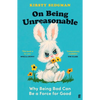 On Being Unreasonable: Why Being Bad Can Be a Force for Good - Paperback