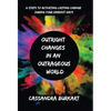 Outright Changes in an Outrageous World: 6 Steps to Activating Lasting Change During Your Darkest Days - Hardcover