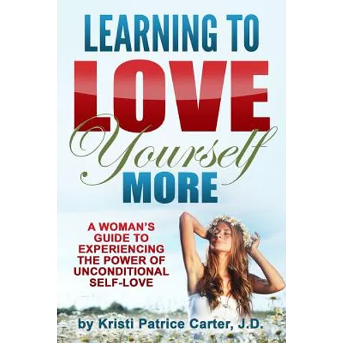 Learning to Love Yourself More: A Woman's Guide to Experiencing the Power of Unconditional Self-Love - Paperback