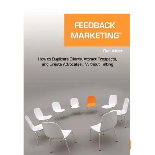 Feedback Marketing How to Duplicate Clients, Attract Prospects, and Create Advocates... Without Talking - Hardcover