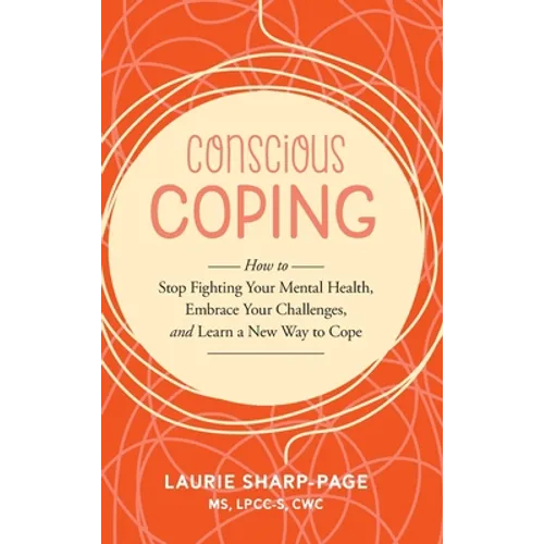 Conscious Coping: How to stop fighting your mental health, embrace your challenges, and learn a new way to cope - Hardcover