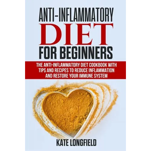 Anti-Inflammatory Diet for Beginners: The Anti-Inflammatory Diet Cookbook with Tips and Recipes to Reduce Inflammation and Restore Your Immune System - Paperback