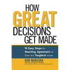 How Great Decisions Get Made: 10 Easy Steps for Reaching Agreement on Even the Toughest Issues - Paperback