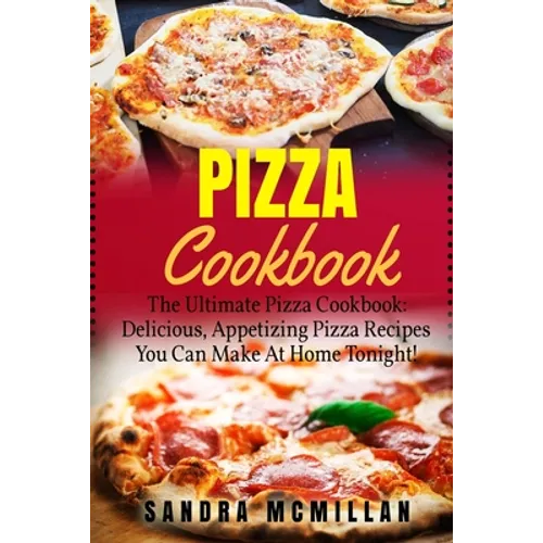 Pizza Cookbook: The Ultimate Pizza Cookbook: Delicious, Appetizing Pizza Recipes You Can Make At Home Tonight! - Paperback