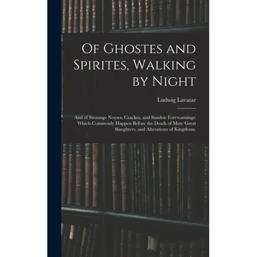 Of Ghostes and Spirites, Walking by Night: and of Straunge Noyses, Crackes, and Sundrie Forewarnings: Which Commonly Happen Before the Death of Men: G - Hardcover