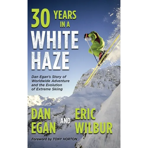 Thirty Years in a White Haze: Dan Egan's Story of Worldwide Adventure  and the Evolution of Extreme Skiing - Hardcover