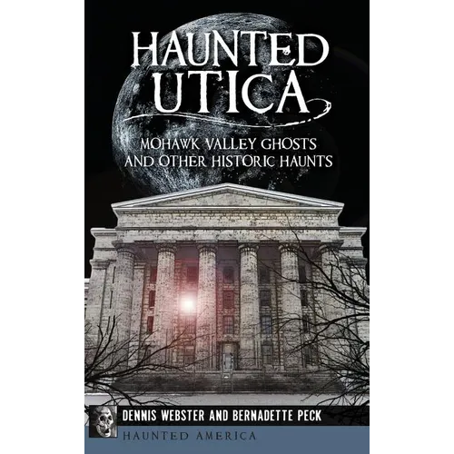 Haunted Utica: Mohawk Valley Ghosts and Other Historic Haunts - Hardcover