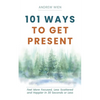 101 Ways to Get Present: Feel More Focused, Less Scattered and Happier in 30 Seconds or Less - Paperback