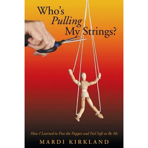 Who's Pulling My Strings?: How I Learned to Free the Puppet and Feel Safe to Be Me - Paperback