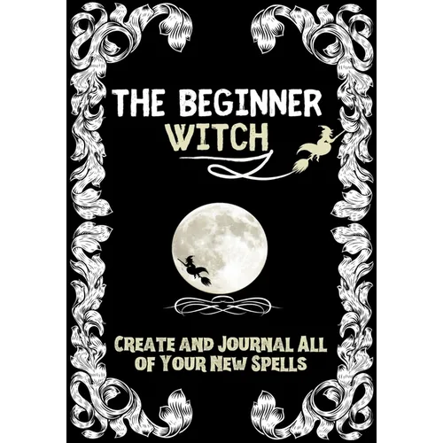 The Beginner Witch: The Starting Journal for Young Witches in Training to Write Their Own Spells & Create Some of Their Own Special Magic - Paperback