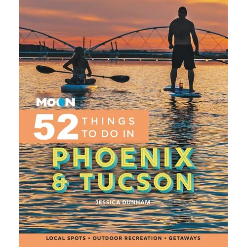 Moon 52 Things to Do in Phoenix & Tucson: Local Spots, Outdoor Recreation, Getaways - Paperback