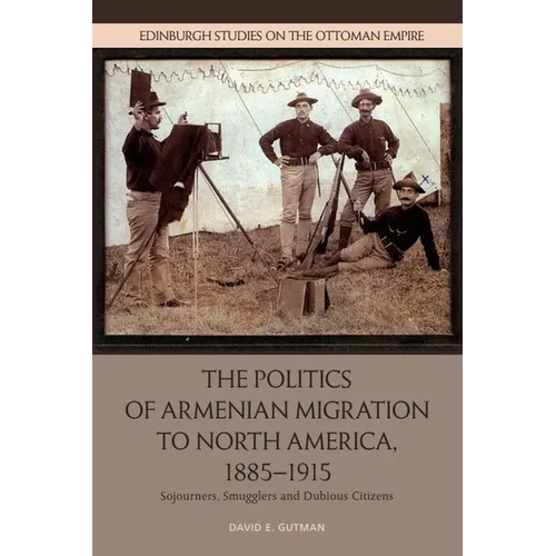 The Politics of Armenian Migration to North America, 1885-1915: Migrants, Smugglers and Dubious Citizens - Paperback
