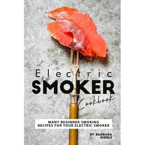 Electric Smoker Cookbook: Many Beginner Smoking Recipes for Your Electric Smoker - Paperback
