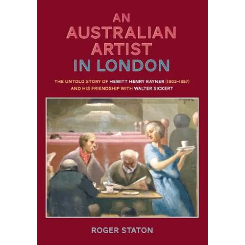 An Australian Artist in London: The Untold Story of Hewitt Henry Rayner (1902-1957) and His Friendship with Walter Sickert - Paperback