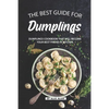 The Best Guide for Dumplings: Dumplings Cookbook That Will Become Your Best Friend in Kitchen - Paperback