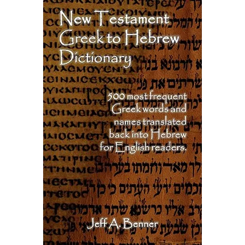 New Testament Greek To Hebrew Dictionary - 500 Greek Words and Names Retranslated Back into Hebrew for English Readers - Paperback