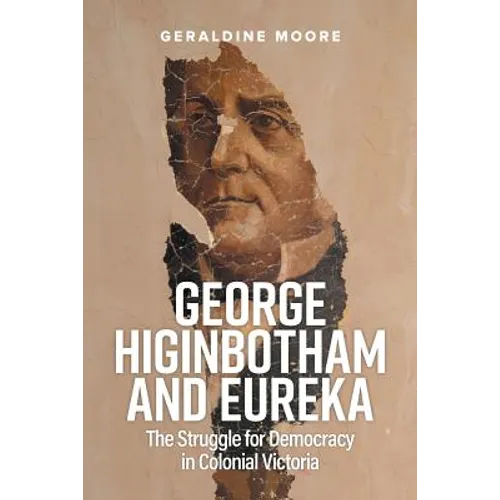 George Higinbotham and Eureka: The Struggle for Democracy in Colonial Victoria - Paperback