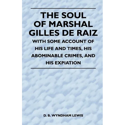 The Soul of Marshal Gilles de Raiz - With Some Account of His Life and Times, His Abominable Crimes, and His Expiation - Paperback