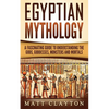 Egyptian Mythology: A Fascinating Guide to Understanding the Gods, Goddesses, Monsters, and Mortals - Paperback