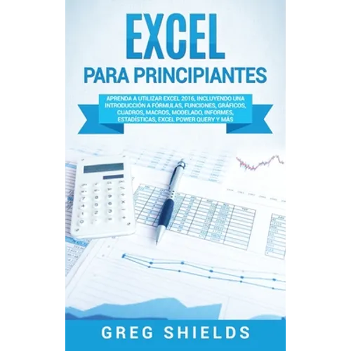 Excel para principiantes: Aprenda a utilizar Excel 2016, incluyendo una introducción a fórmulas, funciones, gráficos, cuadros, macros, modelado, infor - Hardcover
