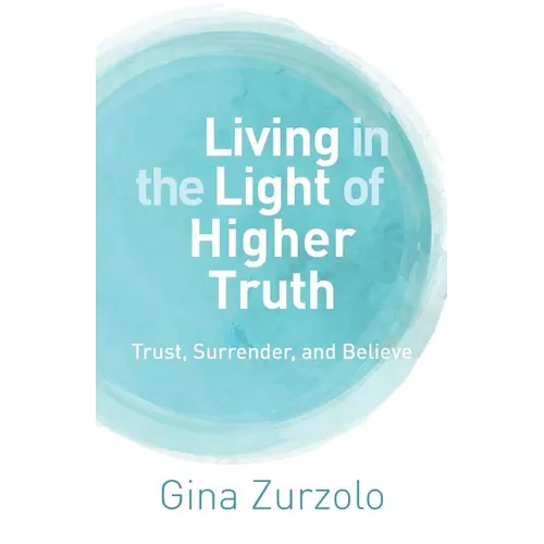 Living in the Light of Higher Truth: Trust, Surrender, and Believe! - Paperback