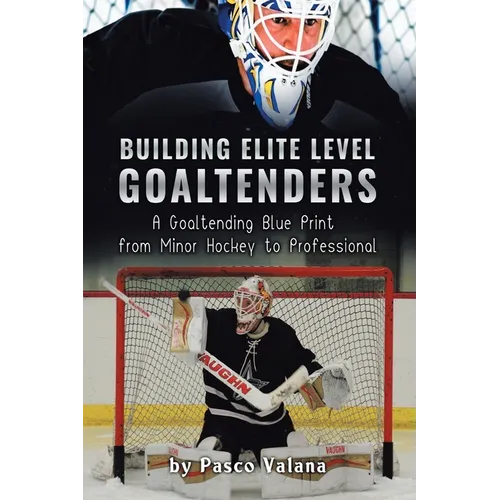 Building Elite Level Goaltenders: A Goaltending Blue Print from Minor Hockey to Professional - Paperback