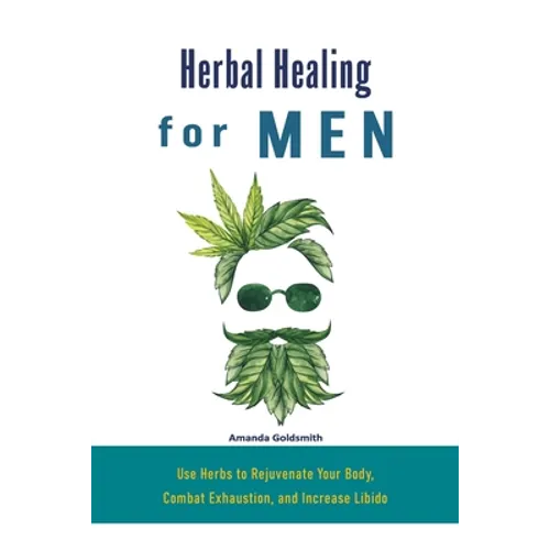 Herbal Healing for Men: Use Herbs to Rejuvenate Your Body, Combat Exhaustion, and Increase Libido - Paperback