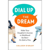 Dial Up the Dream: Make Your Daughter's Journey to Adulthood the Best--For Both of You - Paperback