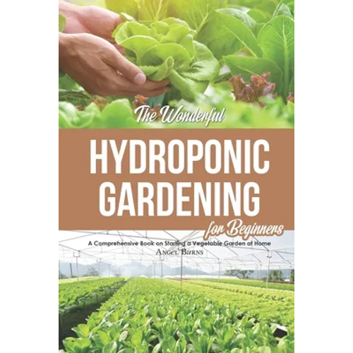 The Wonderful Hydroponic Gardening for Beginners: A Comprehensive Book on Starting a Vegetable Garden at Home - Paperback