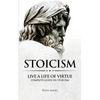 Stoicism: Live a Life of Virtue - Complete Guide on Stoicism (Stoicism Series) (Volume 3) - Paperback
