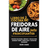 Libro de cocina de freidoras de aire para principiantes: Recetas deliciosas, rápidas y fáciles para ahorrar tiempo, comer sano y disfrutar cocinando ( - Hardcover