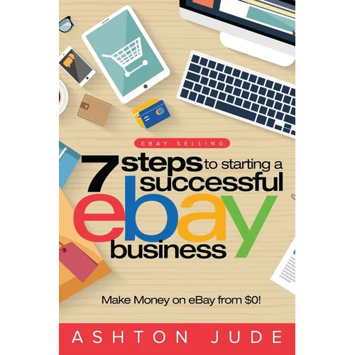 eBay Selling: 7 Steps to Starting a Successful eBay Business from $0 and Make Money on eBay: Be an eBay Success with your own eBay Store (eBay Tips Bo - Paperback
